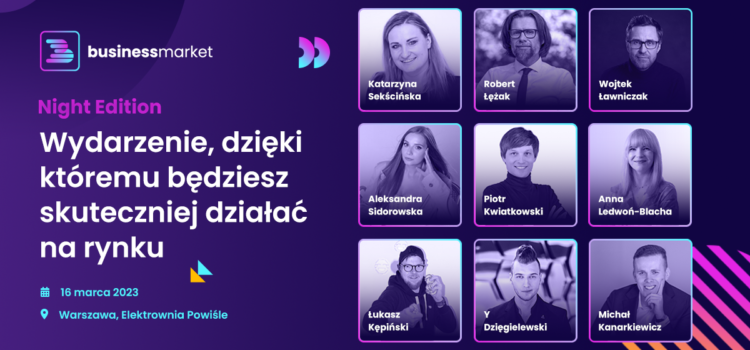 Business Market Night Edition – Już dziś poznamy nowe strategie i trendy biznesowe na 2023 rok!